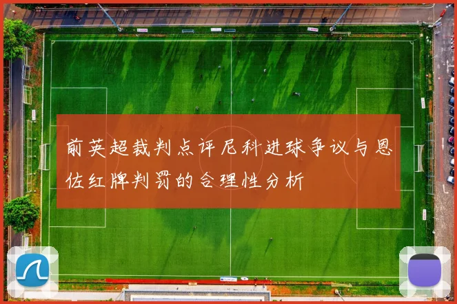 前英超裁判点评尼科进球争议与恩佐红牌判罚的合理性分析